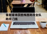 星空体育官网下载-关于曼联客场获胜梅西助攻全队助攻门线的信息