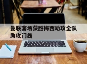 星空体育官网下载-关于曼联客场获胜梅西助攻全队助攻门线的信息